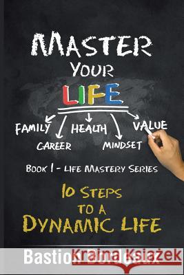 Master Your Life: 10 Steps to a Dynamic Life Bastion Bordeaux 9781543401837