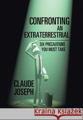 Confronting an Extraterrestrial: Six Precautions You Must Take Claude Joseph 9781543402735