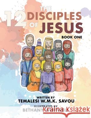 The 12 Disciples of Jesus: Book One Temalesi W M K Savou, Bethany Whitwell 9781543403121 Xlibris Au