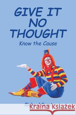 Give It No Thought: Know the Cause Richard Grant 9781543403893
