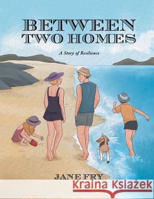 Between Two Homes: A Story of Resilience Jane Fry 9781543405767