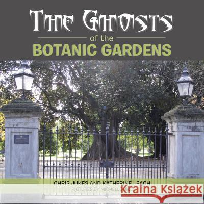 The Ghosts of the Botanic Gardens Chris Jukes, Katherine Leach 9781543406313 Xlibris Au