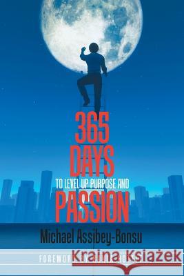 365 Days to Level up Purpose and Passion: If You Do What You'Ve Always Done You'Ll Get What You'Ve Always Gotten Michael Assibey-Bonsu 9781543407624 Xlibris Au