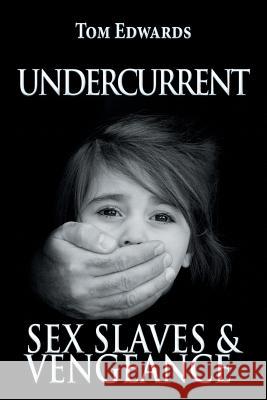 Undercurrent: Sex Slaves & Vengeance Tom Edwards 9781543408928 Xlibris Au