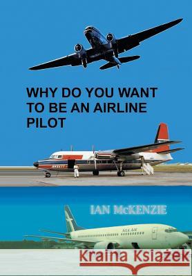 Why Do You Want to Be an Airline Pilot Ian McKenzie 9781543409826 Xlibris Au