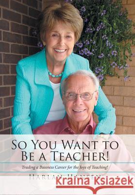 So You Want to Be a Teacher!: Trading a Business Career for the Joys of Teaching! Harlan Hansen 9781543410358