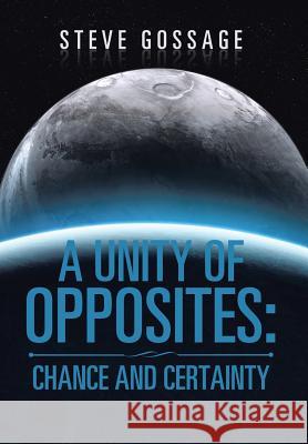 A Unity of Opposites: Chance and Certainty Steve Gossage 9781543410860 Xlibris