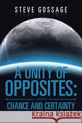 A Unity of Opposites: Chance and Certainty Steve Gossage 9781543410877 Xlibris