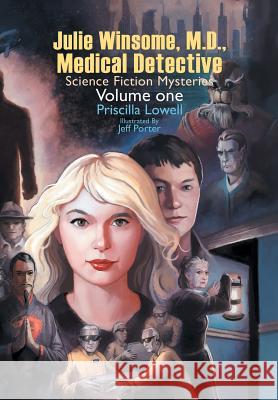 Julie Winsome, M.D., Medical Detective: Science Fiction Mysteries Volume One Priscilla Lowell 9781543411218