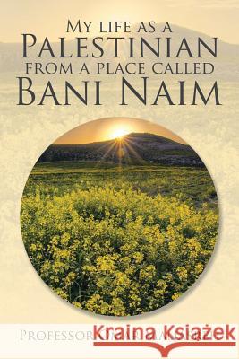 My Life as a Palestinian from a Place Called Bani Naim Professor Omar Manasreh 9781543411331