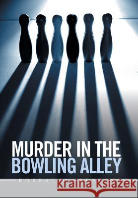 Murder in the Bowling Alley Robert M. Beatty 9781543411928 Xlibris