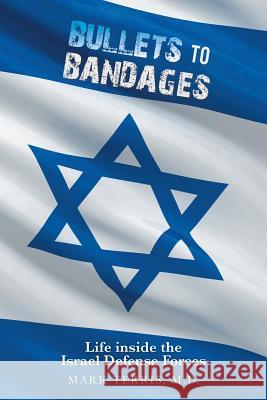 Bullets to Bandages: Life Inside the Israel Defense Forces M. D. Mark Terris 9781543412277 Xlibris