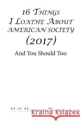 16 Things I Loathe About American Society (2017): And You Should Too Hastings-Duffield, H. G. 9781543412369 Xlibris