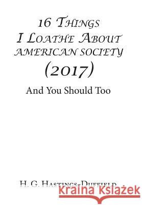 16 Things I Loathe About American Society (2017): And You Should Too Hastings-Duffield, H. G. 9781543412376 Xlibris