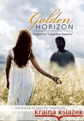 Golden Horizon: Sequel to Canadian Sunsets Patricia Schmidt Jameson 9781543413311