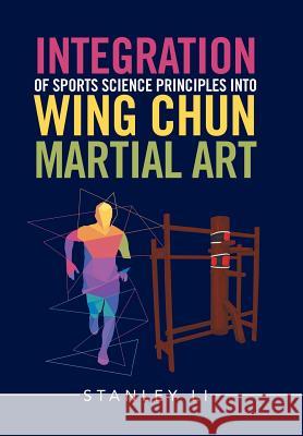 Integration of Sports Science Principles into Wing Chun Martial Art Li, Stanley 9781543413502 Xlibris
