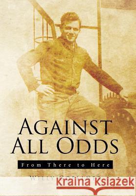 Against All Odds: From There to Here Willy Goellner 9781543413540 Xlibris