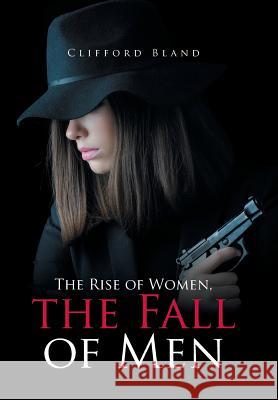 The Rise of Women, the Fall of Men Clifford Bland 9781543413748 Xlibris