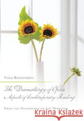 The Dramaturgy of Opera. Aspects of Contemporary Reading: From the Standpoint of the Director Vania Batchvarova 9781543416398