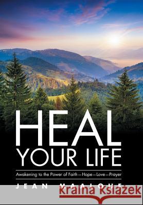 Heal Your Life: Awakening to the Power of Faith-Hope-Love-Prayer Jean Maalouf 9781543417722