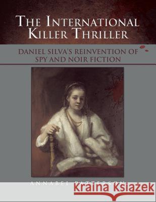 The International Killer Thriller: Daniel Silva's Reinvention of Spy and Noir Fiction Annabel Patterson 9781543417821