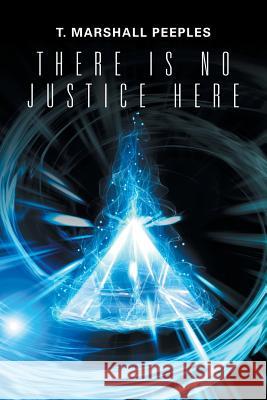 There Is No Justice Here T. Marshall Peeples 9781543419184 Xlibris
