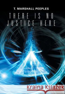 There Is No Justice Here T. Marshall Peeples 9781543419191 Xlibris