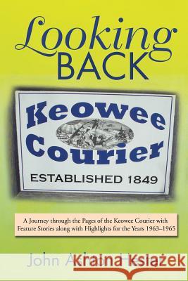 Looking Back: A Journey through the Pages of the Keowee Courier with Feature Stories along with Highlights for the Years 1963-1965 Hester, John Ashton 9781543419320