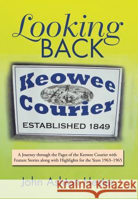 Looking Back: A Journey through the Pages of the Keowee Courier with Feature Stories along with Highlights for the Years 1963-1965 John Ashton Hester 9781543419337