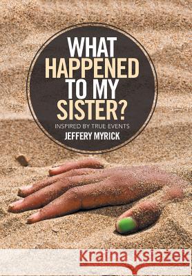 What Happened to My Sister?: Inspired by True Events Jeffery Myrick 9781543419368 Xlibris