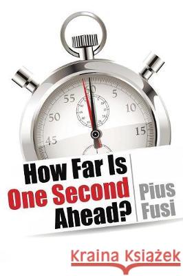 How Far Is One Second Ahead? Pius Fusi 9781543419955 Xlibris