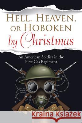 Hell, Heaven, or Hoboken by Christmas: An American Soldier in the First Gas Regiment Robert Lambert (University of St Andrew's) 9781543420821