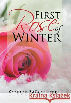 First Rose of Winter Steve Wachtel 9781543421446 Xlibris