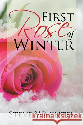 First Rose of Winter Steve Wachtel 9781543421453 Xlibris