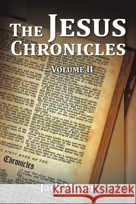 The Jesus Chronicles-Volume II Jack Moser, Dr, PhD   9781543422757 Xlibris