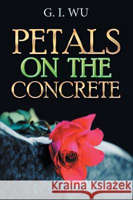 Petals on the Concrete G. I. Wu 9781543422825 Xlibris