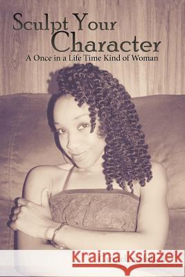 Sculpt Your Character: A Once in a Life Time Kind of Woman Carmelita Holson 9781543424126