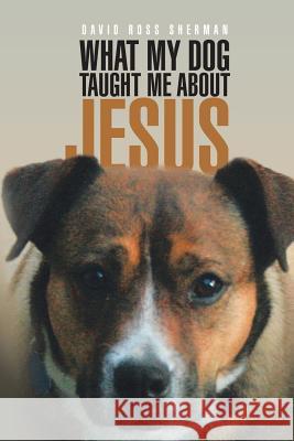 What My Dog Taught Me About Jesus Sherman, David 9781543424751 Xlibris