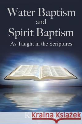 Water Baptism and Spirit Baptism: As Taught in the Scriptures Ken Lenz 9781543425963 Xlibris