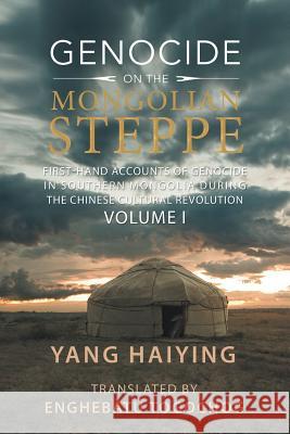 Genocide on the Mongolian Steppe: First-Hand Accounts of Genocide in Southern Mongolia During the Chinese Cultural Revolution Volume I Yang Haiying, Enghebatu Togochog 9781543429831 Xlibris Us