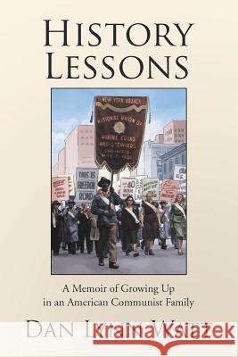 History Lessons: A Memoir of Growing Up in an American Communist Family Dan Lynn Watt 9781543429862 Xlibris