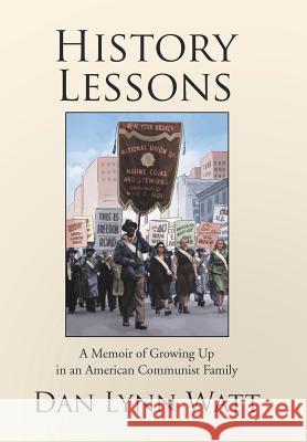 History Lessons: A Memoir of Growing Up in an American Communist Family Dan Lynn Watt 9781543429879 Xlibris