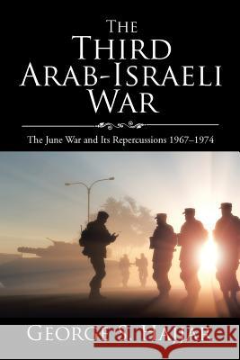 The Third Arab-Israeli War: The June War and Its Repercussions 1967-1974 George S Hajjar 9781543430011 Xlibris