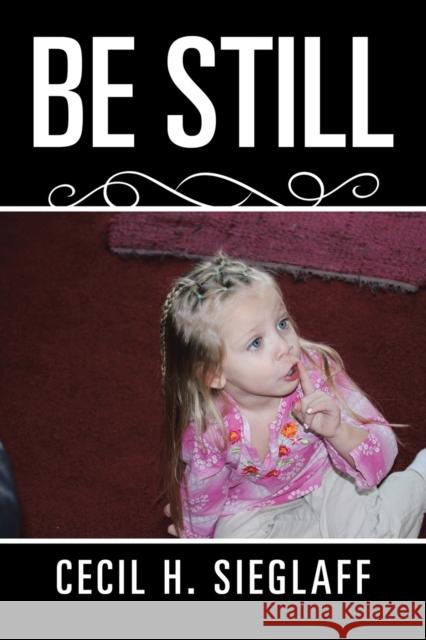 Be Still Cecil H Sieglaff 9781543430851 Xlibris