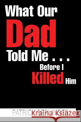 What Our Dad Told Me . . . Before I Killed Him Patrick Berlinger 9781543431469