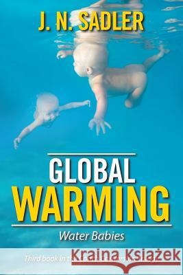 Global Warming: Water Babies J. N. Sadler 9781543431735 Xlibris