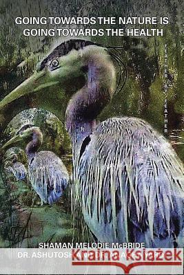 Going Towards the Nature Is Going Towards the Health: Feather by Feather Shaman Melodi 9781543432725 Xlibris