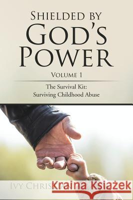 Shielded by God's Power: The Survival Kit: Surviving Childhood Abuse Ivy Christian 9781543433944