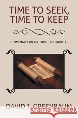 Time to Seek, Time to Keep: Commentary on the Torah and Koheles David J. Greenbaum 9781543434545