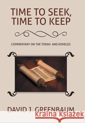 Time to Seek, Time to Keep: Commentary on the Torah and Koheles David J. Greenbaum 9781543434552